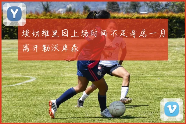 埃切维里因上场时间不足考虑一月离开勒沃库森