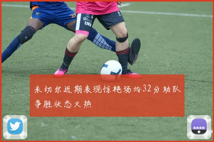 米切尔近期表现惊艳场均32分助队争胜状态火热