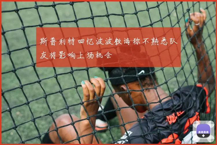 斯普利特回忆波波教诲称不熟悉队友将影响上场机会