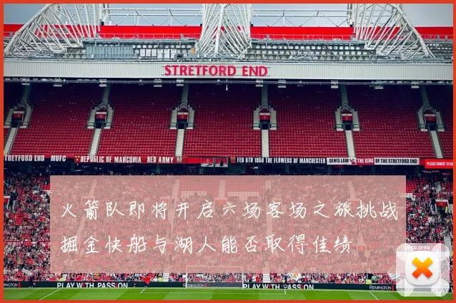 火箭队即将开启六场客场之旅挑战掘金快船与湖人能否取得佳绩