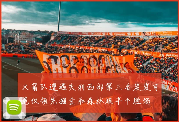 火箭队遭遇失利西部第三名岌岌可危仅领先掘金和森林狼半个胜场