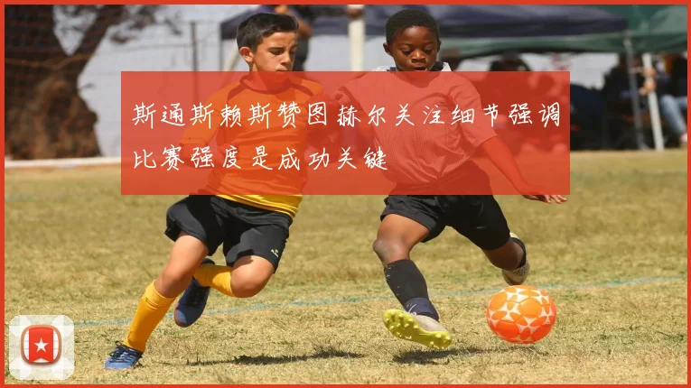斯通斯赖斯赞图赫尔关注细节强调比赛强度是成功关键