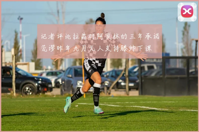 记者评论拉爵对阿莫林的三年承诺荒谬昨年九月无人支持滕帅下课