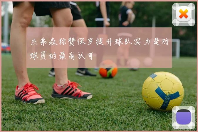 杰弗森称赞保罗提升球队实力是对球员的最高认可